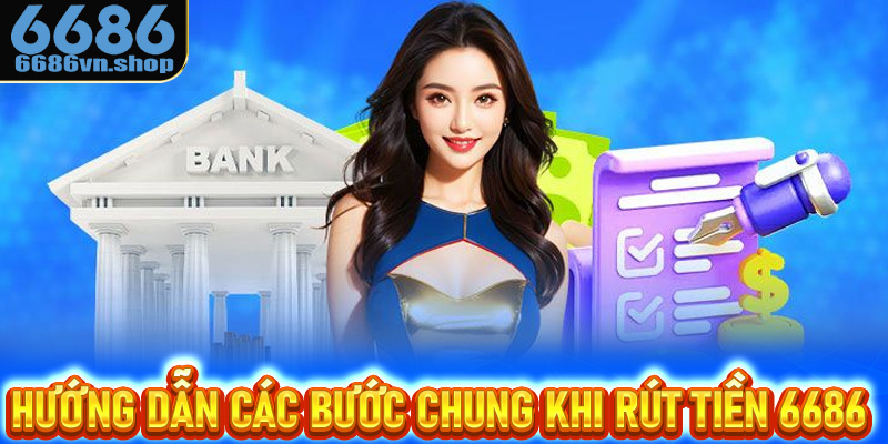 Hướng dẫn các bước chung khi rút tiền 6686 cho tân thủ